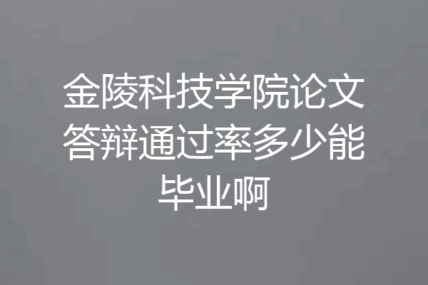 金陵科技学院论文答辩通过率多少能毕业啊