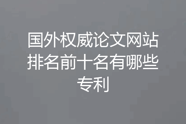 国外权威论文网站排名前十名有哪些专利