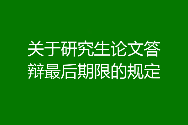 关于研究生论文答辩最后期限的规定