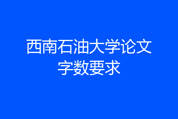 西南石油大学论文字数要求