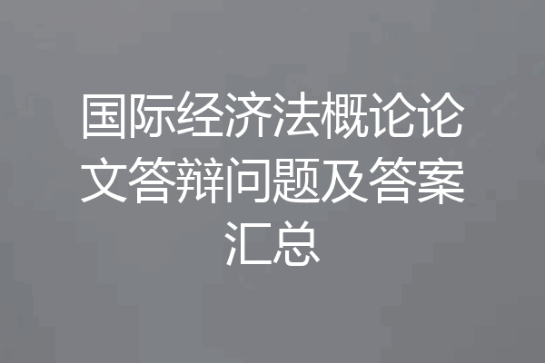 国际经济法概论论文答辩问题及答案汇总