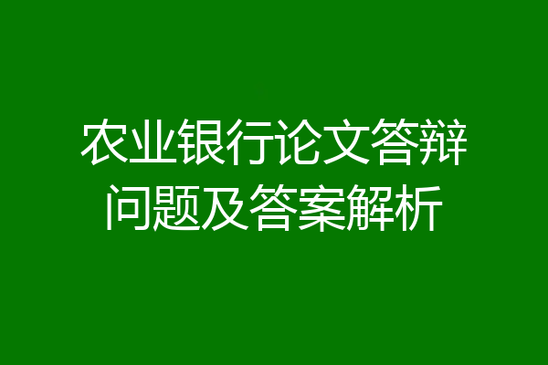 农业银行论文答辩问题及答案解析