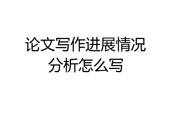论文写作进展情况分析怎么写