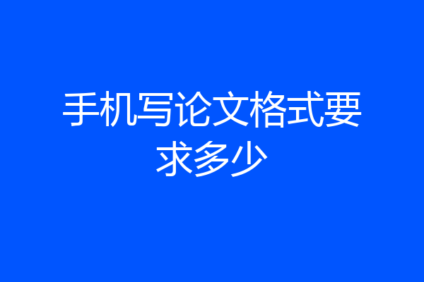手机写论文格式要求多少