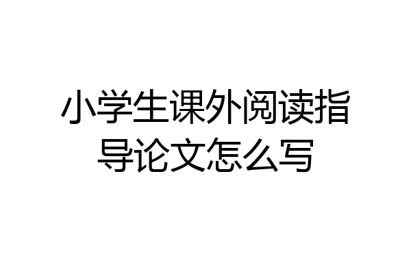 小学生课外阅读指导论文怎么写