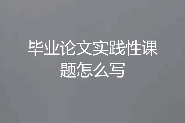毕业论文实践性课题怎么写