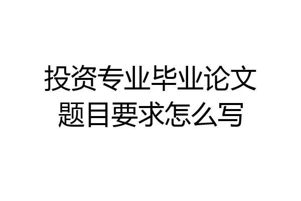 投资专业毕业论文题目要求怎么写