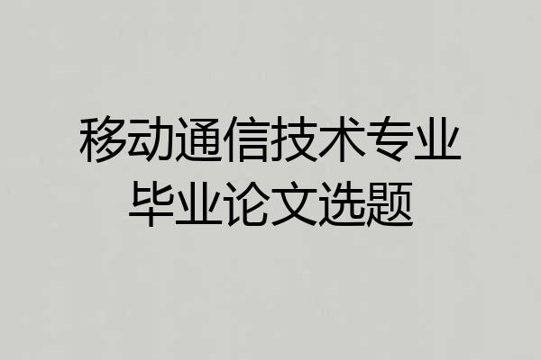 移动通信技术专业毕业论文选题