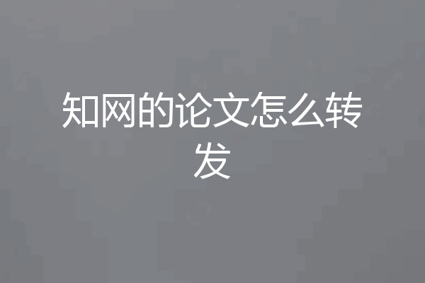 知网的论文怎么转发