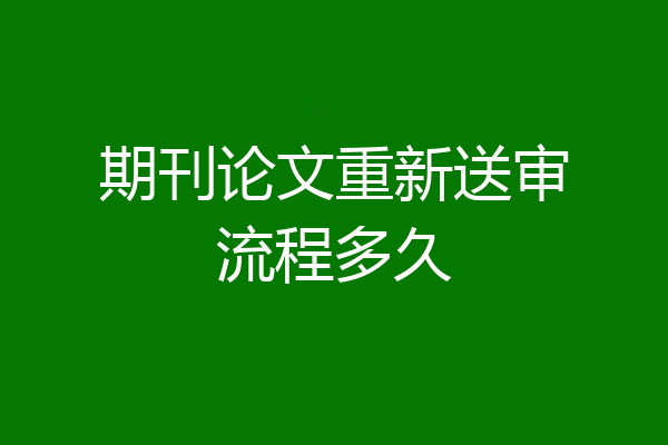 期刊论文重新送审流程多久