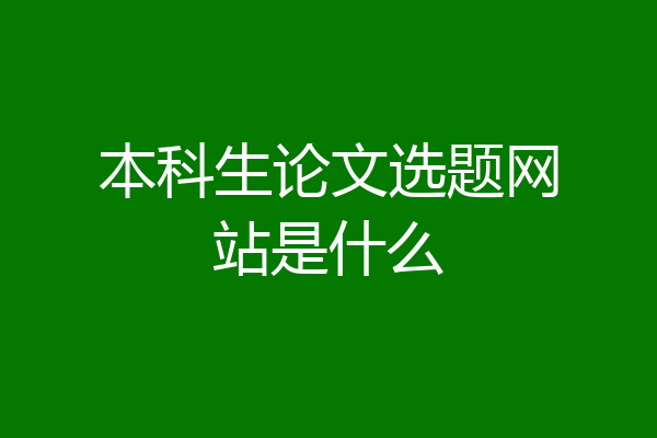 本科生论文选题网站是什么