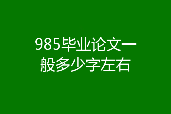 985毕业论文一般多少字左右
