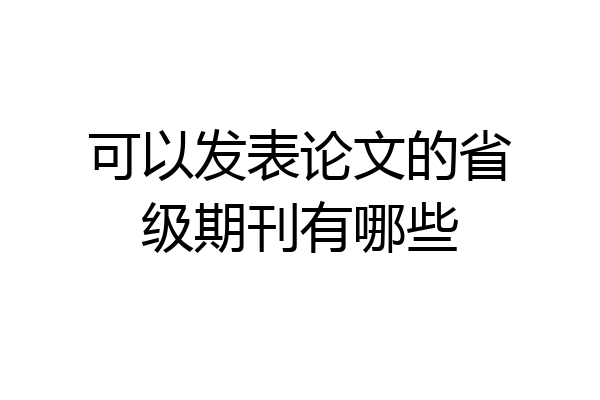 可以发表论文的省级期刊有哪些