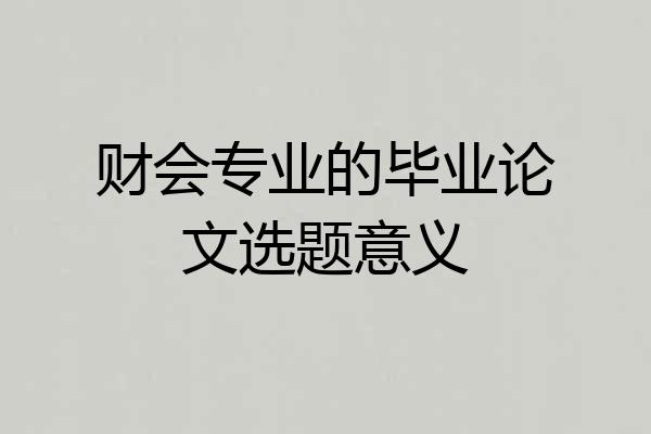 财会专业的毕业论文选题意义