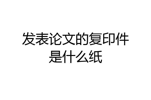 发表论文的复印件是什么纸