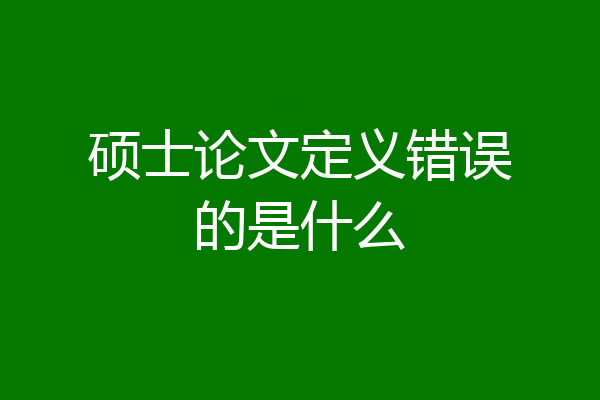 硕士论文定义错误的是什么