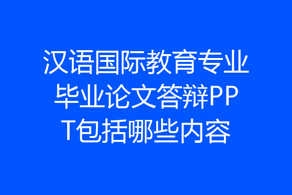汉语国际教育专业毕业论文答辩PPT包括哪些内容