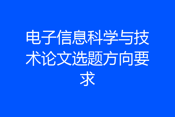 电子信息科学与技术论文选题方向要求