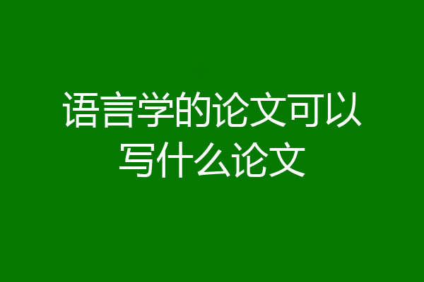 语言学的论文可以写什么论文