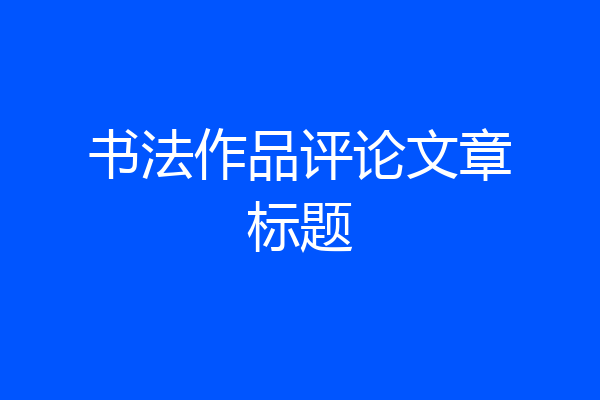 书法作品评论文章标题
