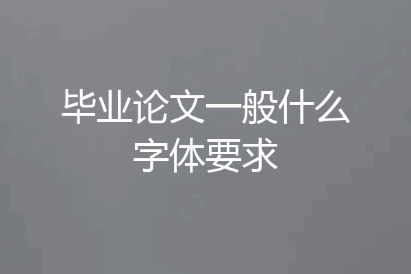 毕业论文一般什么字体要求