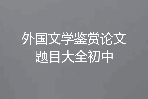 外国文学鉴赏论文题目大全初中