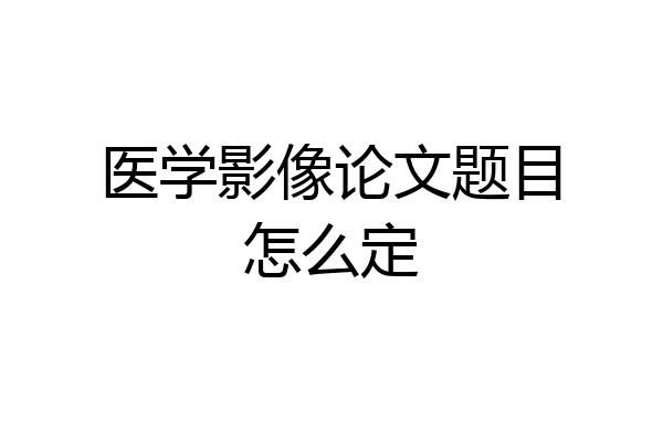 医学影像论文题目怎么定