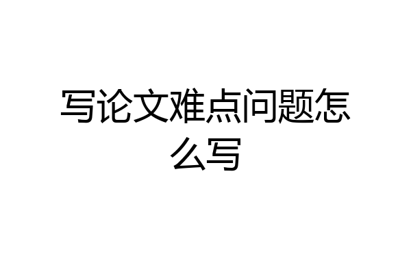 写论文难点问题怎么写