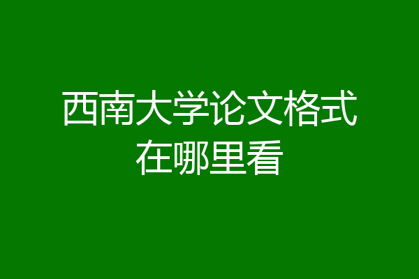 西南大学论文格式在哪里看