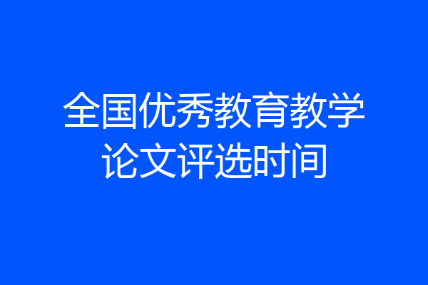 全国优秀教育教学论文评选时间