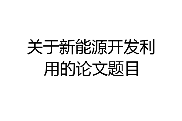 关于新能源开发利用的论文题目