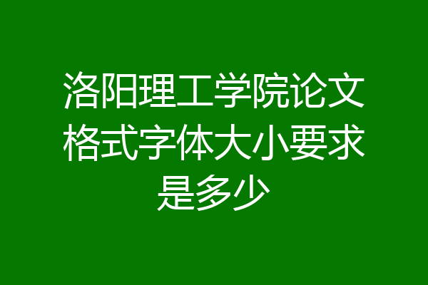 洛阳理工学院论文格式字体大小要求是多少