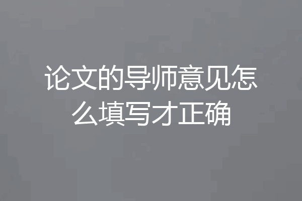 论文的导师意见怎么填写才正确