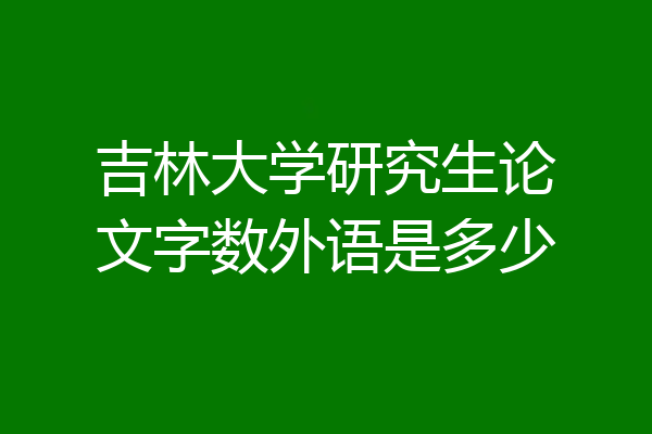 吉林大学研究生论文字数外语是多少