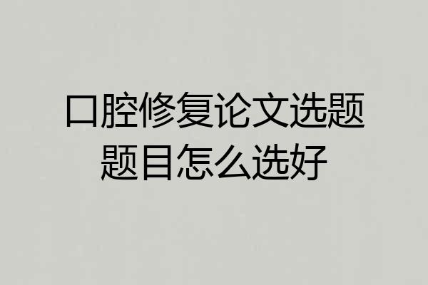 口腔修复论文选题题目怎么选好