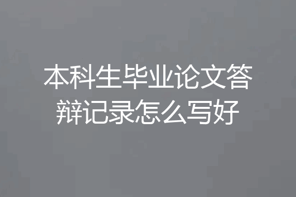 本科生毕业论文答辩记录怎么写好