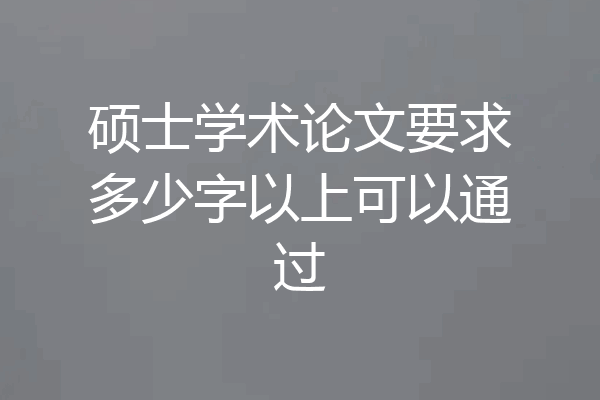 硕士学术论文要求多少字以上可以通过