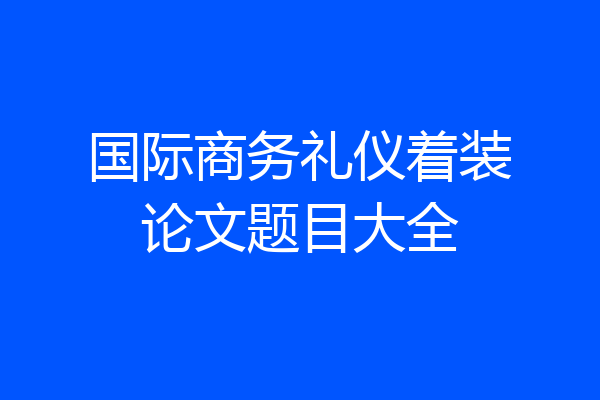 国际商务礼仪着装论文题目大全