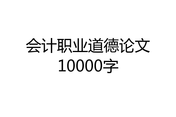 会计职业道德论文10000字