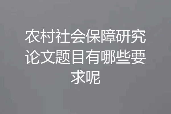 农村社会保障研究论文题目有哪些要求呢