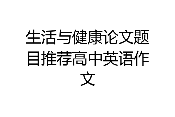 生活与健康论文题目推荐高中英语作文