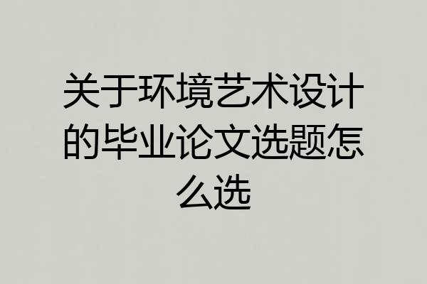 关于环境艺术设计的毕业论文选题怎么选