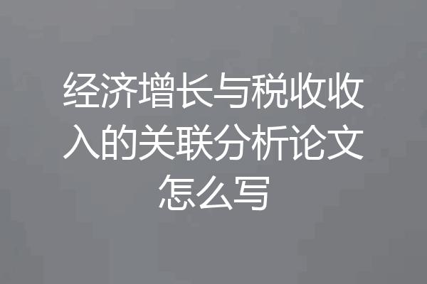 经济增长与税收收入的关联分析论文怎么写
