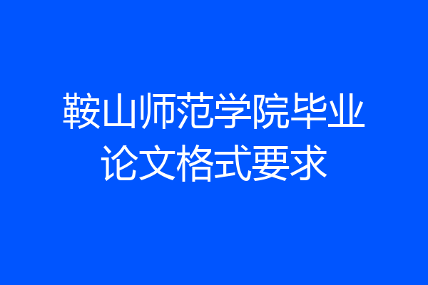 鞍山师范学院毕业论文格式要求