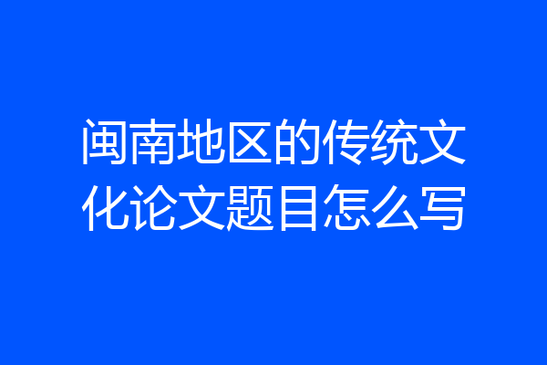 闽南地区的传统文化论文题目怎么写