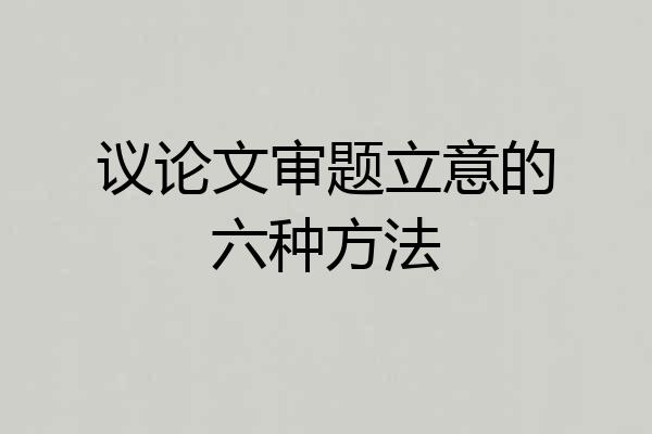 议论文审题立意的六种方法