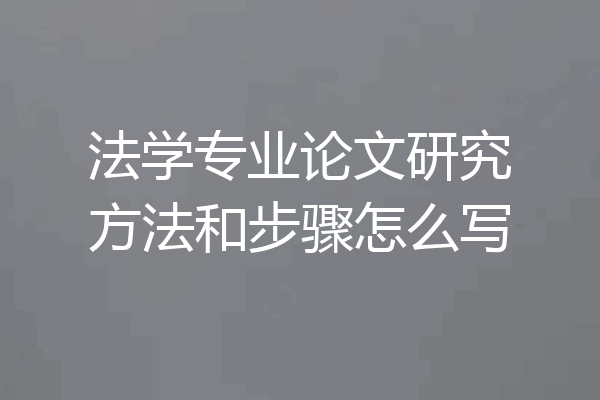 法学专业论文研究方法和步骤怎么写