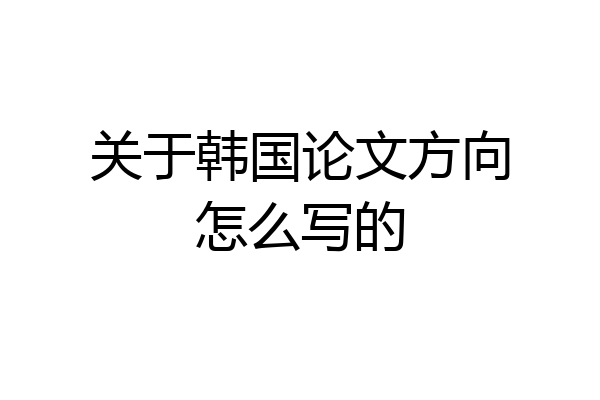 关于韩国论文方向怎么写的