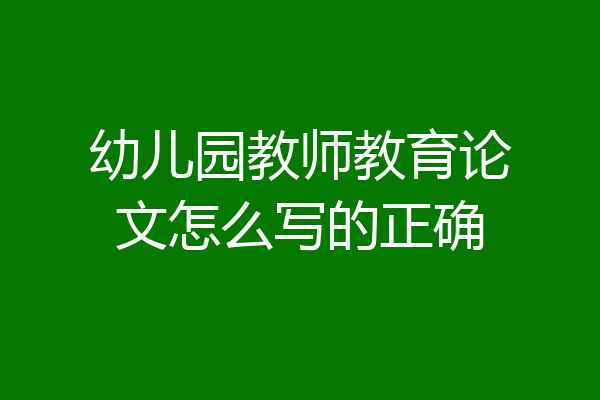 幼儿园教师教育论文怎么写的正确