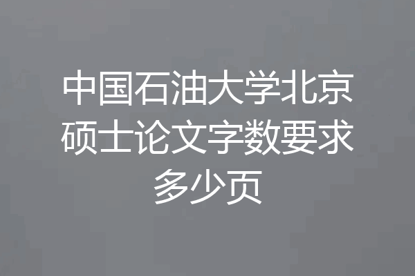中国石油大学北京硕士论文字数要求多少页